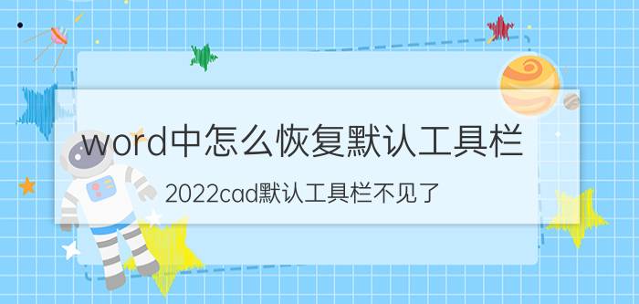 word中怎么恢复默认工具栏 2022cad默认工具栏不见了？